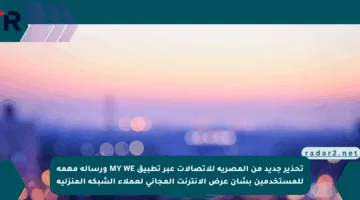 تحذير جديد من المصرية للاتصالات عبر تطبيق MY WE ورسالة مهمة للمستخدمين بشأن عرض الإنترنت المجاني لعملاء الشبكة المنزلية